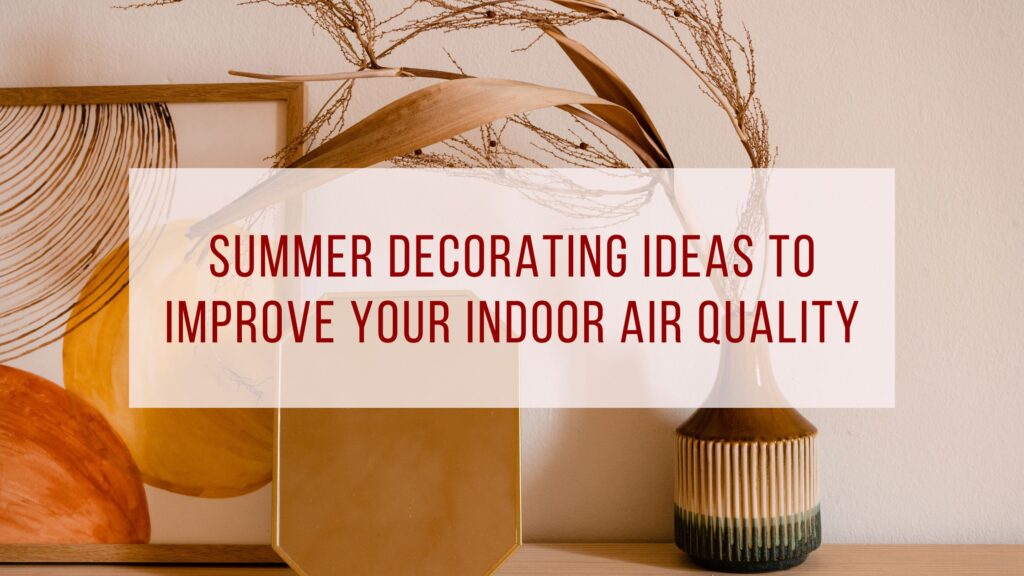 Summer Decorating Ideas to Improve Your Indoor Air Quality