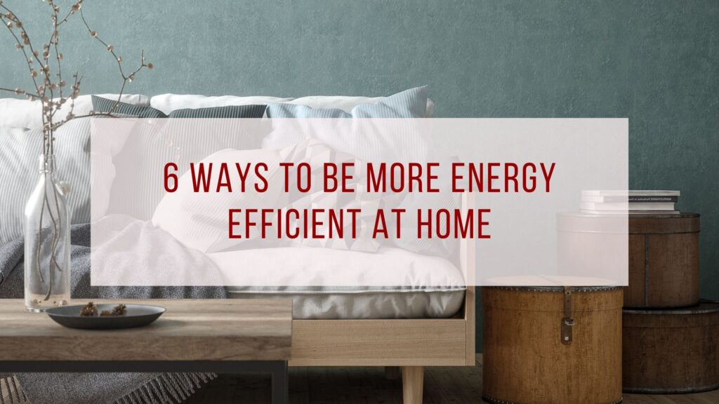 6 Ways to Be More Energy Efficient At Home