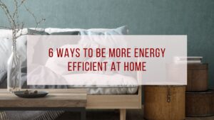 6 Ways to Be More Energy Efficient At Home