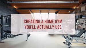 Creating A Home Gym You’ll Actually Use