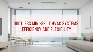 Ductless Mini-Split HVAC Systems: Efficiency and Flexibility