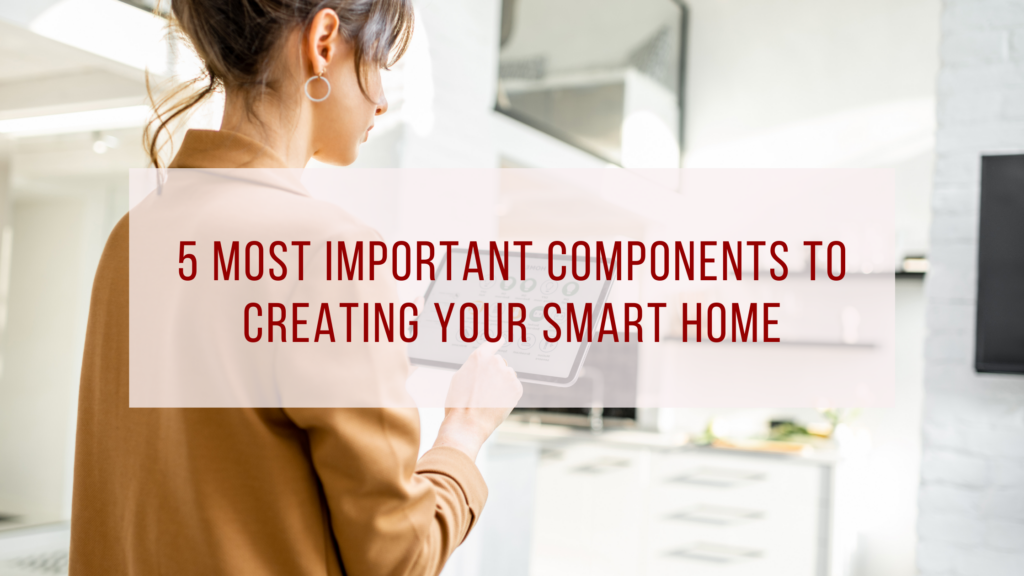 5 Most Important Components to Creating Your Smart Home