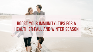 Boost Your Immunity: Tips for a Healthier Fall and Winter Season