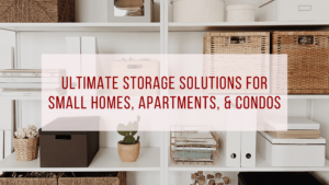 Ultimate Storage Solutions for Small Homes, Apartments, & Condos