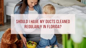 Should I have my ducts cleaned regularly in Florida?