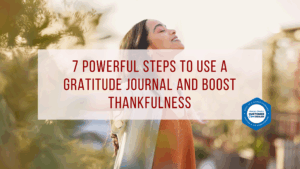 7 Powerful Steps to Use a Gratitude Journal and Boost Thankfulness